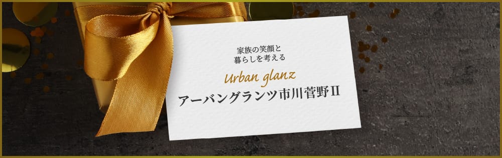家族の笑顔と暮らしを考える Urban glanz アーバングランツ市川菅野2